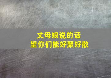 丈母娘说的话 望你们能好聚好散